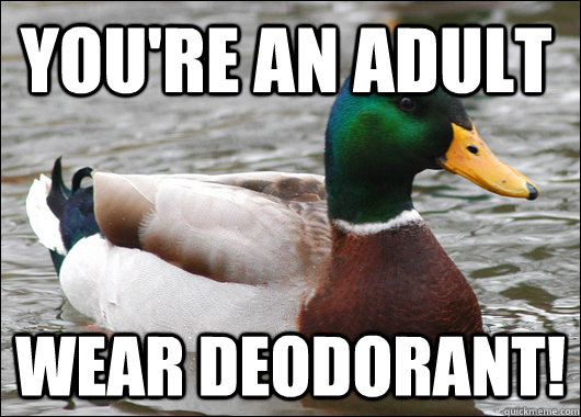 You're an adult Wear deodorant!  Actual Advice Mallard