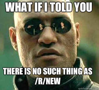 what if i told you There is no such thing as /r/new  MatrixMorpheus