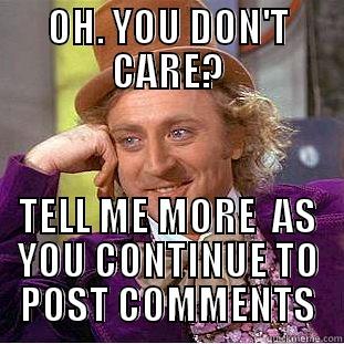 OH. YOU DON'T CARE? TELL ME MORE  AS YOU CONTINUE TO POST COMMENTS Condescending Wonka