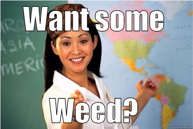 WANT SOME WEED? Scumbag Teacher