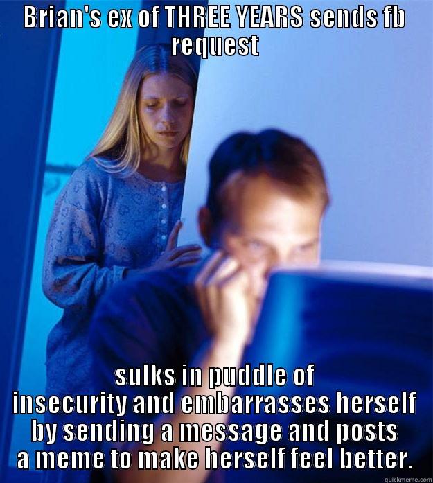 BRIAN'S EX OF THREE YEARS SENDS FB REQUEST SULKS IN PUDDLE OF INSECURITY AND EMBARRASSES HERSELF BY SENDING A MESSAGE AND POSTS A MEME TO MAKE HERSELF FEEL BETTER. Redditors Wife