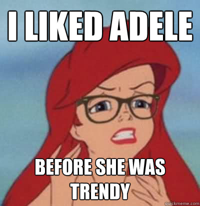 I liked Adele before she was trendy  Hipster Ariel
