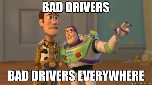 bad drivers bad drivers everywhere  Everywhere