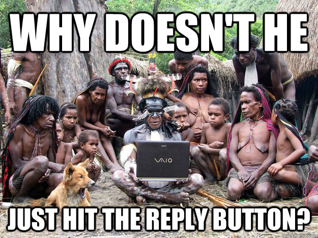 Why doesn't he just hit the reply button? - Why doesn't he just hit the reply button?  Misc