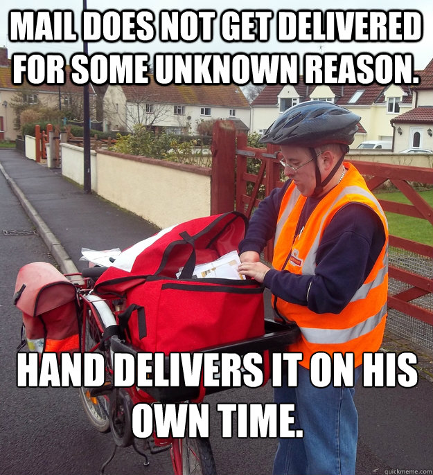 Mail does not get delivered for some unknown reason. Hand delivers it on his own time.  