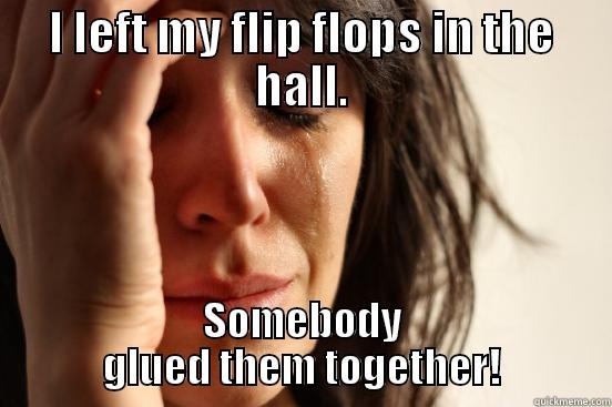 I LEFT MY FLIP FLOPS IN THE HALL. SOMEBODY GLUED THEM TOGETHER! First World Problems