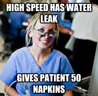 high speed has water leak gives patient 50 napkins  overworked dental student