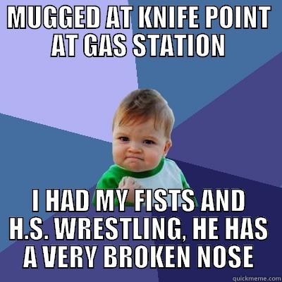 MUGGED AT KNIFE POINT AT GAS STATION I HAD MY FISTS AND H.S. WRESTLING, HE HAS A VERY BROKEN NOSE Success Kid