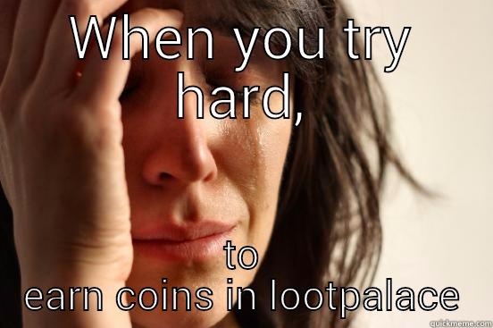 WHEN YOU TRY HARD, TO EARN COINS IN LOOTPALACE First World Problems