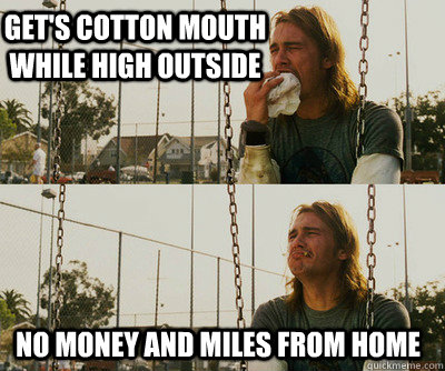 Get's cotton mouth while high outside no money and miles from home  First World Stoner Problems