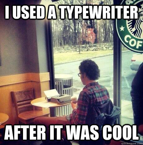 i used a typewriter after it was cool  MEGA HIPSTER