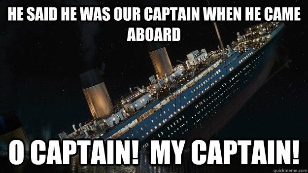 he Said he was our captain when he came aboard  O captain!  my captain! - he Said he was our captain when he came aboard  O captain!  my captain!  Careful with the tip