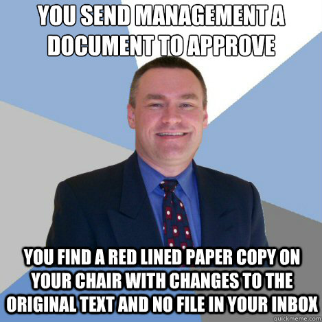 You send management a document to approve You find a red lined paper copy on your chair with changes to the original text and no file in your inbox  Scumbag Manager
