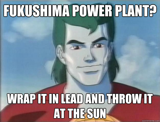 Fukushima power plant? Wrap it in lead and throw it at the sun - Fukushima power plant? Wrap it in lead and throw it at the sun  Captain Planet