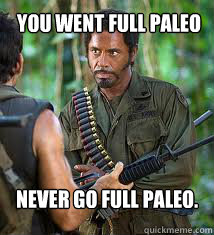 You went full Paleo Never go full Paleo.  