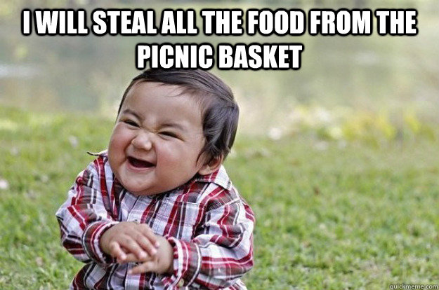 I will steal all the food from the picnic basket  - I will steal all the food from the picnic basket   Evil Toddler