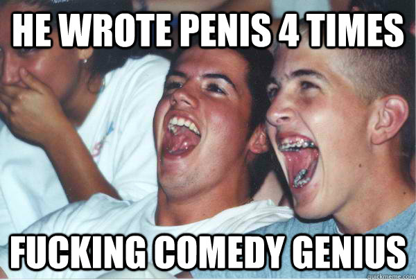 He wrote penis 4 times fucking comedy genius  Immature High Schoolers