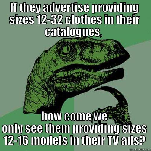 IF THEY ADVERTISE PROVIDING SIZES 12-32 CLOTHES IN THEIR CATALOGUES,  HOW COME WE ONLY SEE THEM PROVIDING SIZES 12-16 MODELS IN THEIR TV ADS? Philosoraptor