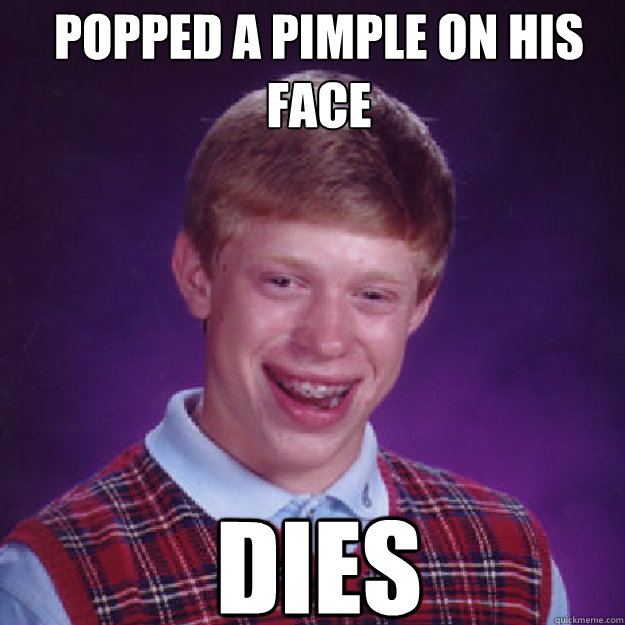 POPPED A PIMPLE ON HIS FACE DIES blbit quickmeme