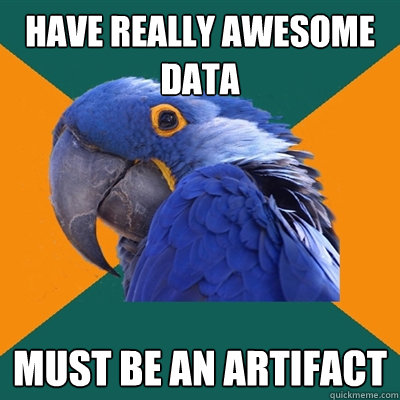 Have really awesome data Must be an artifact  Paranoid Parrot