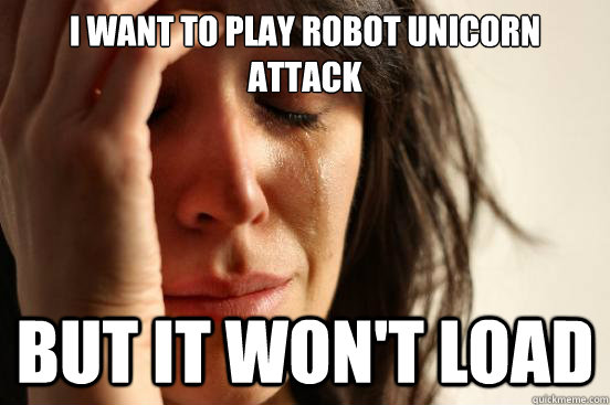 i want to play robot unicorn attack but it won't load  First World Problems