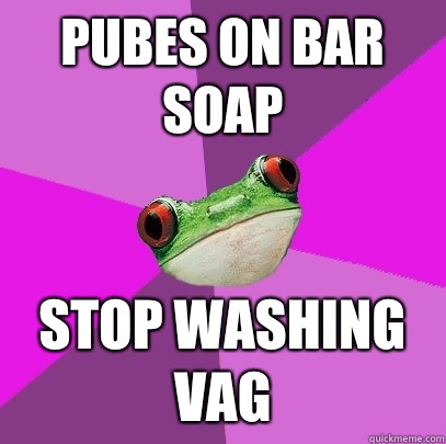 pubes on bar soap stop washing vag - pubes on bar soap stop washing vag  Foul Bachelorette Frog