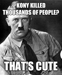 Kony killed thousands of people? That's Cute  Hitler Kony Scoreboard