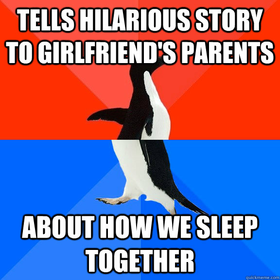 Tells hilarious story to girlfriend's parents about how we sleep together  Socially Awesome Awkward Penguin