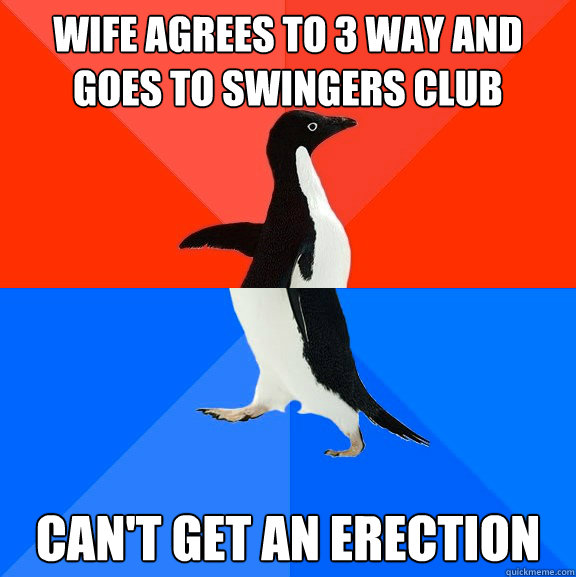 Wife agrees to 3 way and goes to swingers club Can't get an erection  Socially Awesome Awkward Penguin