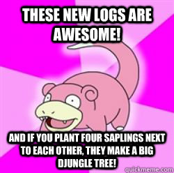 These new logs are awesome! And if you plant four saplings next to each other, they make a big djungle tree!  slow poke debator
