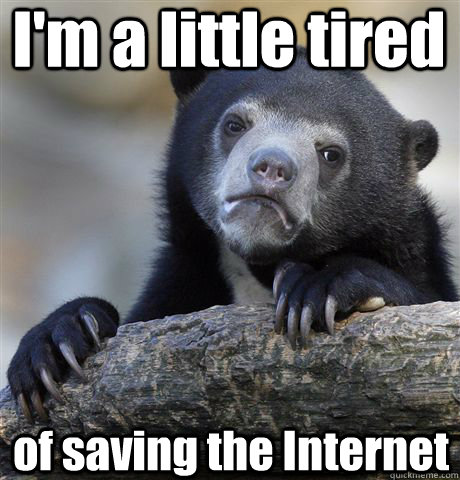 I'm a little tired of saving the Internet  Confession Bear