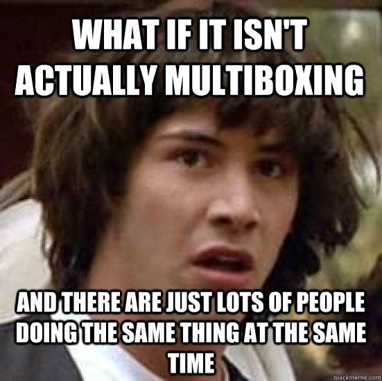 What if it isn't actually multiboxing And there are just lots of people doing the same thing at the same time  conspiracy keanu