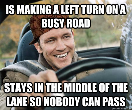 Is making a left turn on a busy road Stays in the middle of the lane so nobody can pass  SCUMBAG DRIVER