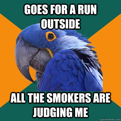 goes for a run outside all the smokers are judging me  Paranoid Parrot