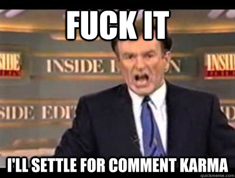 Fuck it I'll settle for comment karma  Bill OReilly Fuck It