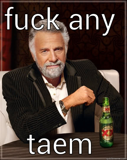 FUCK ANY TEAM The Most Interesting Man In The World