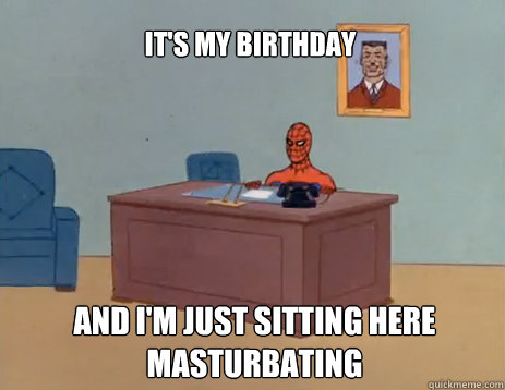 It's my birthday and i'm just sitting here masturbating  masturbating spiderman
