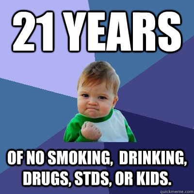 21 Years Of no smoking,  Drinking, drugs, STDs, or kids.  Success Kid