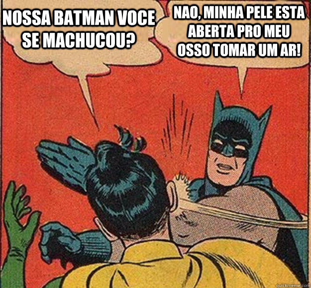 Nossa batman voce se machucou? Nao, minha pele esta aberta pro meu osso tomar um ar!  Batman and Robin