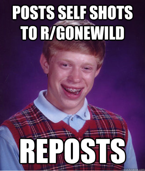 posts self shots to r/gonewild reposts  Badluckbrian