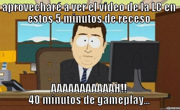 APROVECHARÉ A VER EL VIDEO DE LA LC EN ESTOS 5 MINUTOS DE RECESO AAAAAAAAAAAH!! 40 MINUTOS DE GAMEPLAY... aaaand its gone