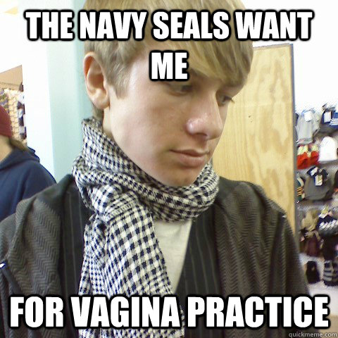The navy seals want me for vagina practice  First World Problems Hipster