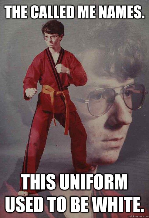 The called me names. This uniform used to be white.  Karate Kyle