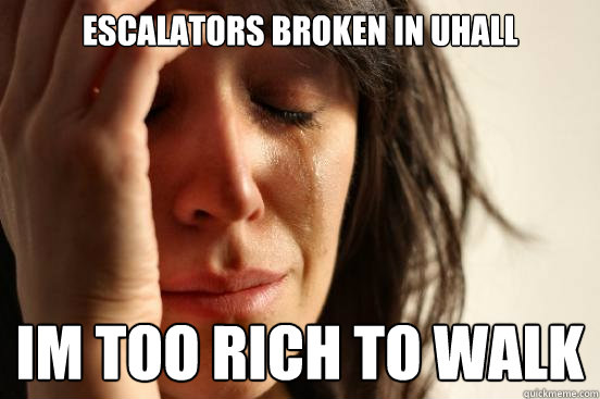 ESCALATORS BROKEN IN UHALL IM TOO RICH TO WALK   First World Problems