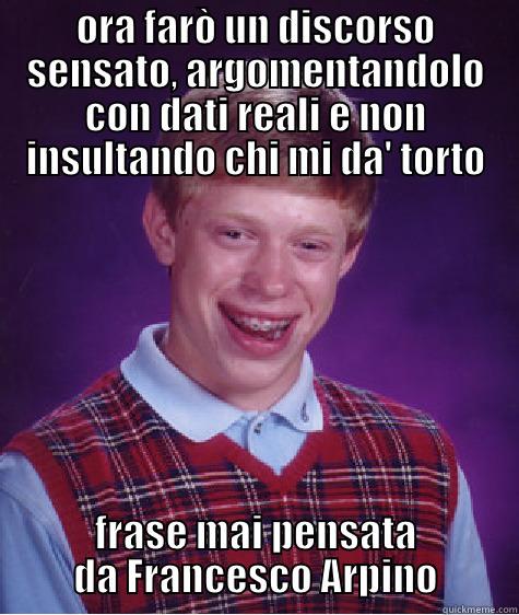 ORA FARÒ UN DISCORSO SENSATO, ARGOMENTANDOLO CON DATI REALI E NON INSULTANDO CHI MI DA' TORTO FRASE MAI PENSATA DA FRANCESCO ARPINO Bad Luck Brian
