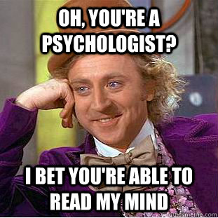 Oh, you're a psychologist? I bet you're able to read my mind  Condescending Wonka