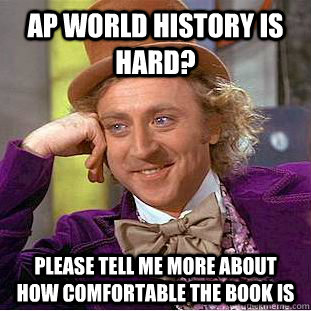 Ap World history is hard? please tell me more about how comfortable the book is  Condescending Wonka