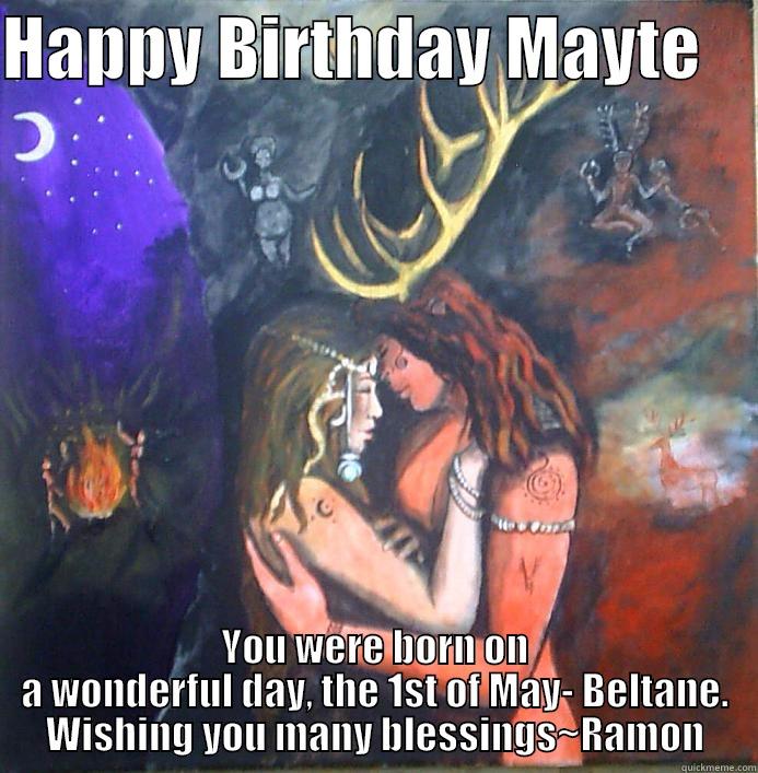 HAPPY BIRTHDAY MAYTE     YOU WERE BORN ON A WONDERFUL DAY, THE 1ST OF MAY- BELTANE. WISHING YOU MANY BLESSINGS~RAMON Misc