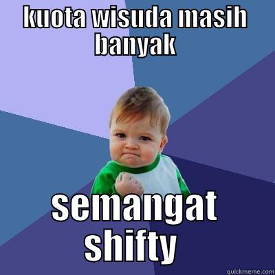 KUOTA WISUDA MASIH BANYAK SEMANGAT SHIFTY  Success Kid