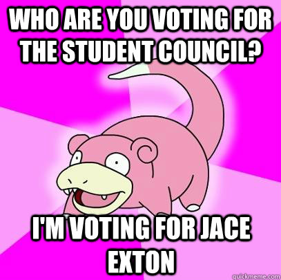 Who are you voting for the student council? I'm voting for Jace Exton  Slowpoke